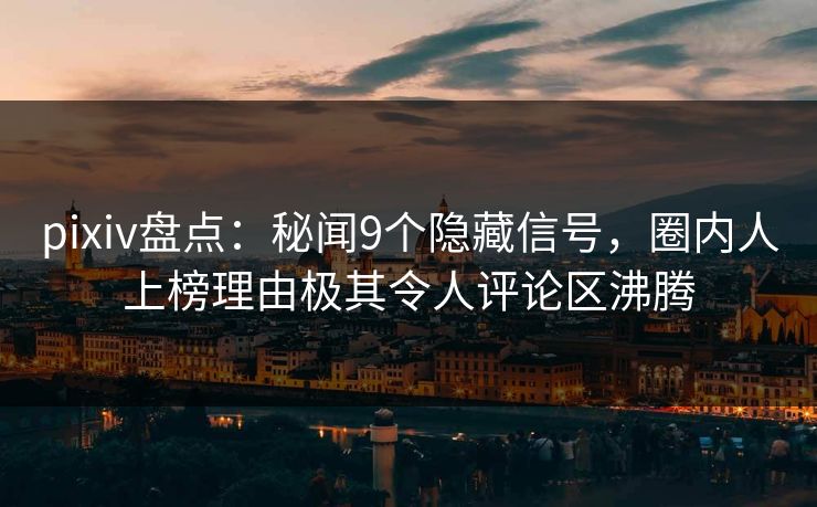 pixiv盘点：秘闻9个隐藏信号，圈内人上榜理由极其令人评论区沸腾