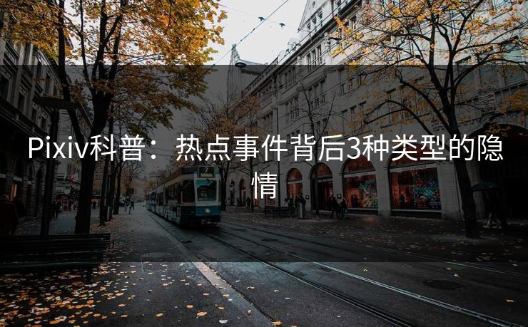 Pixiv科普：热点事件背后3种类型的隐情